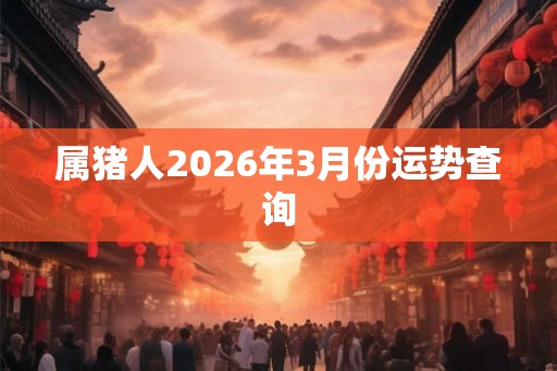 属猪人2026年3月份运势查询