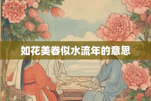如花美眷似水流年的意思 如花美眷似水流年的意思
