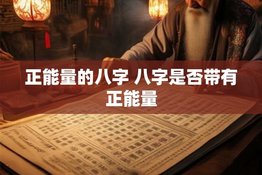正能量的八字 八字是否带有正能量