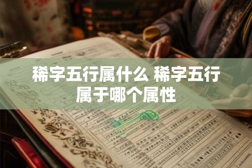 稀字五行属什么 稀字五行属于哪个属性