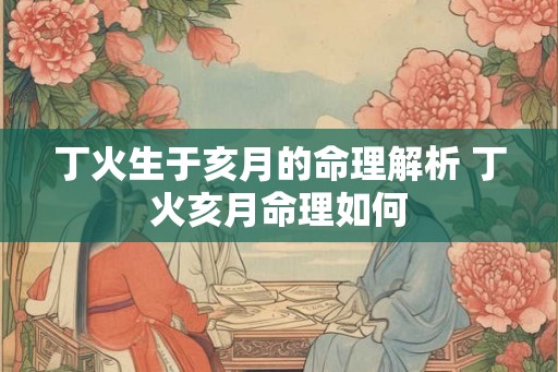 丁火生于亥月的命理解析 丁火亥月命理如何