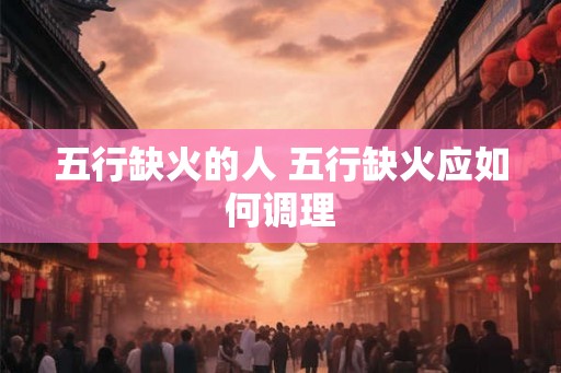 五行缺火的人 五行缺火应如何调理