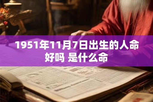 1951年11月7日出生的人命好吗 是什么命