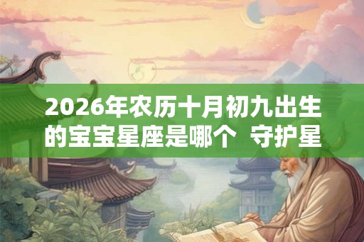 2026年农历十月初九出生的宝宝星座是哪个  守护星是什么