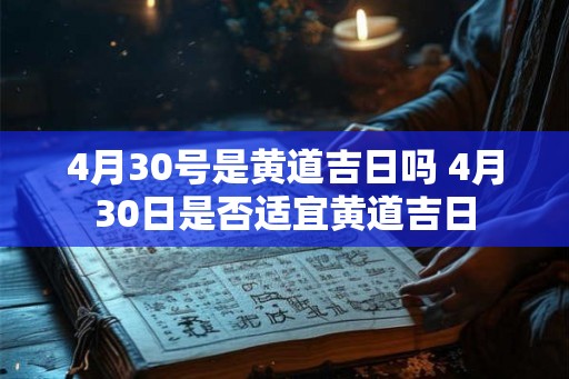 4月30号是黄道吉日吗 4月30日是否适宜黄道吉日