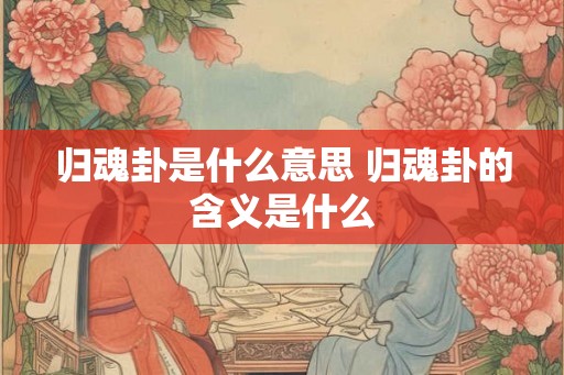 归魂卦是什么意思 归魂卦的含义是什么