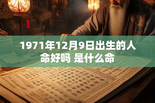 1971年12月9日出生的人命好吗 是什么命 1971年12月9日出生的人命好吗 是什么命