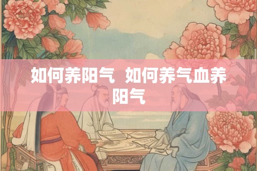 如何养阳气  如何养气血养阳气