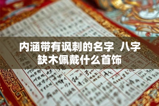 内涵带有讽刺的名字  八字缺木佩戴什么首饰