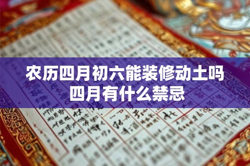 农历四月初六能装修动土吗 四月有什么禁忌