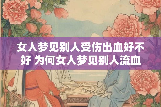 女人梦见别人受伤出血好不好 为何女人梦见别人流血受伤