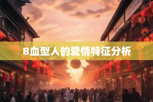 B血型人的爱情特征分析 B血型人的爱情特征分析