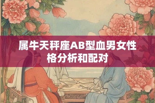 属牛天秤座AB型血男女性格分析和配对 属牛天秤座AB型血男女性格分析和配对