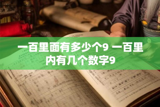 一百里面有多少个9 一百里内有几个数字9 一百里面有多少个9 一百里内有几个数字9