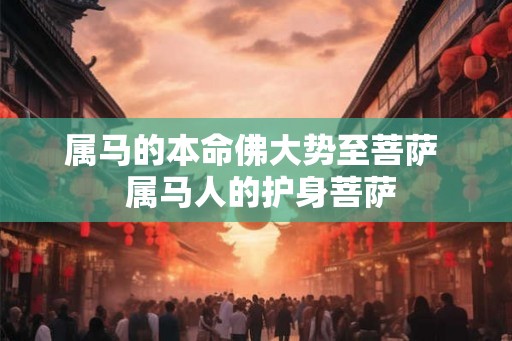 属马的本命佛大势至菩萨 属马人的护身菩萨 属马的本命佛大势至菩萨 属马人的护身菩萨