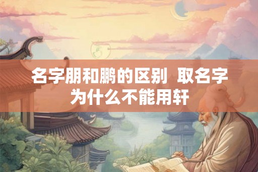 名字朋和鹏的区别  取名字为什么不能用轩