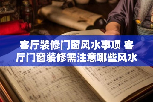 客厅装修门窗风水事项 客厅门窗装修需注意哪些风水事项