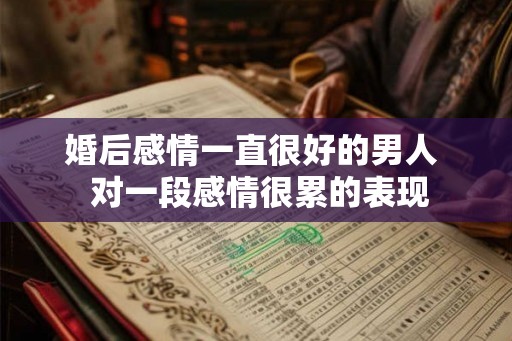 婚后感情一直很好的男人  对一段感情很累的表现