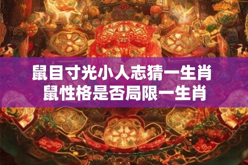 鼠目寸光小人志猜一生肖 鼠性格是否局限一生肖