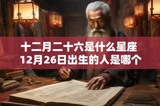 十二月二十六是什么星座 12月26日出生的人是哪个星座