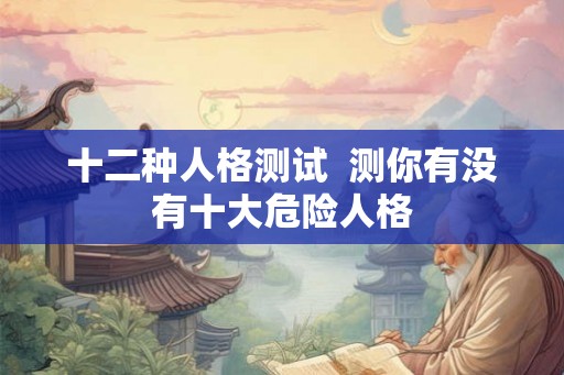 十二种人格测试  测你有没有十大危险人格
