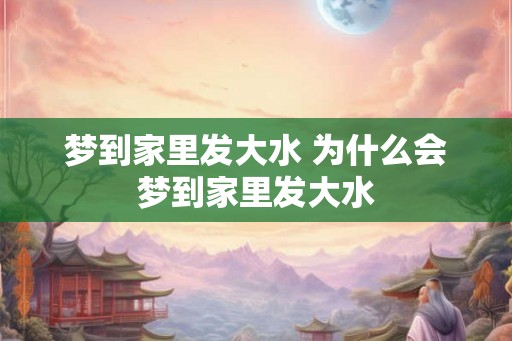 梦到家里发大水 为什么会梦到家里发大水