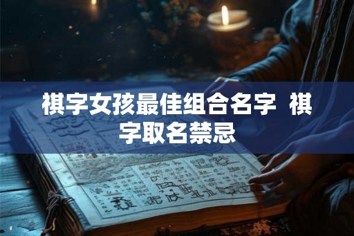 祺字女孩最佳组合名字  祺字取名禁忌