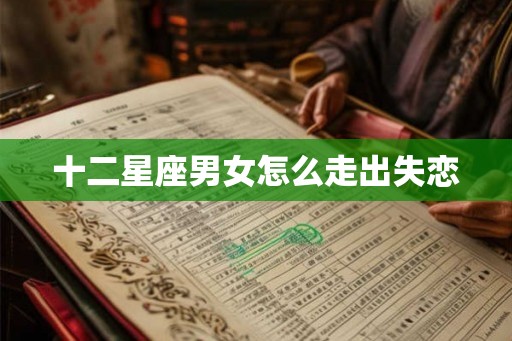 十二星座男女怎么走出失恋