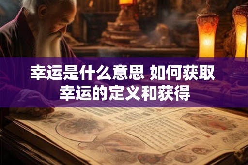 幸运是什么意思 如何获取 幸运的定义和获得