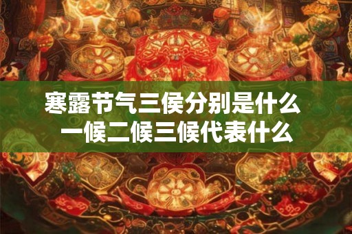 寒露节气三侯分别是什么 一候二候三候代表什么