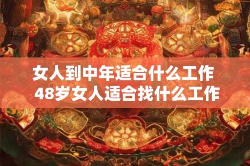 女人到中年适合什么工作  48岁女人适合找什么工作