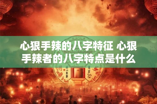 心狠手辣的八字特征 心狠手辣者的八字特点是什么