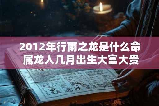 2012年行雨之龙是什么命 属龙人几月出生大富大贵