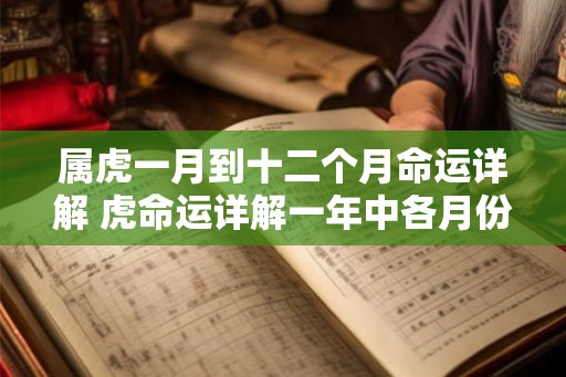 属虎一月到十二个月命运详解 虎命运详解一年中各月份运势如何