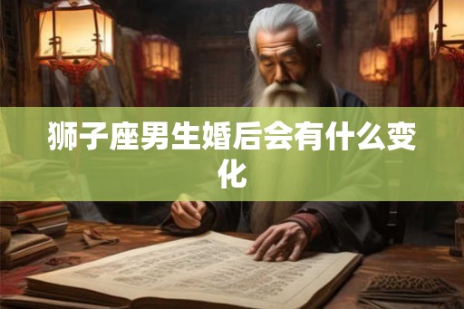 狮子座男生婚后会有什么变化