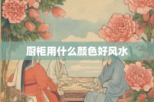 厨柜用什么颜色好风水
