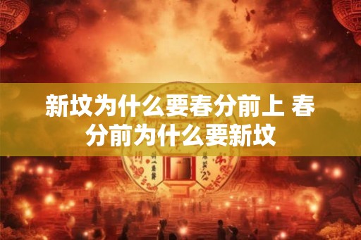 新坟为什么要春分前上 春分前为什么要新坟