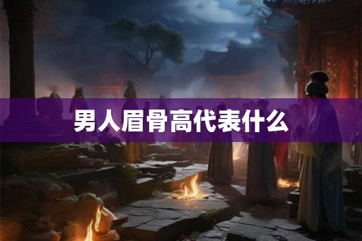 男人眉骨高代表什么