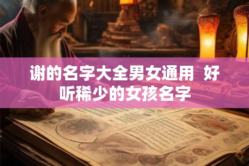 谢的名字大全男女通用  好听稀少的女孩名字