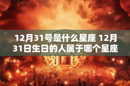 12月31号是什么星座 12月31日生日的人属于哪个星座