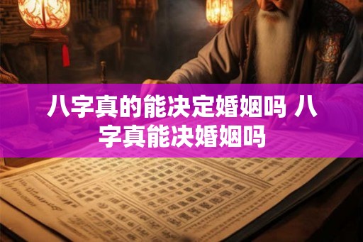 八字真的能决定婚姻吗 八字真能决婚姻吗 八字真的能决定婚姻吗 八字真能决婚姻吗