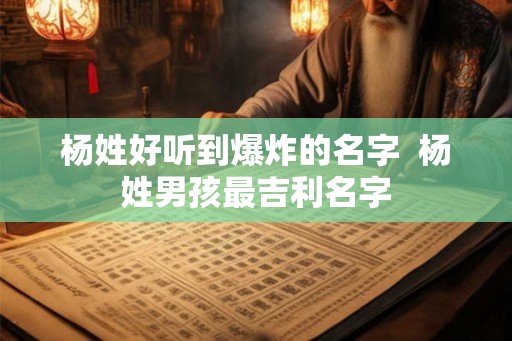 杨姓好听到爆炸的名字  杨姓男孩最吉利名字