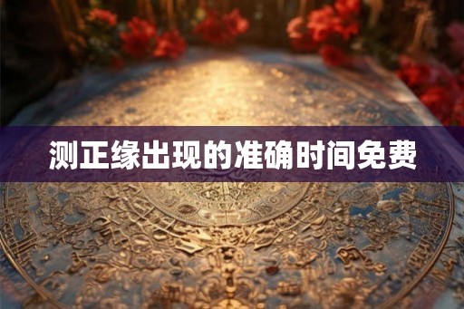 测正缘出现的准确时间免费