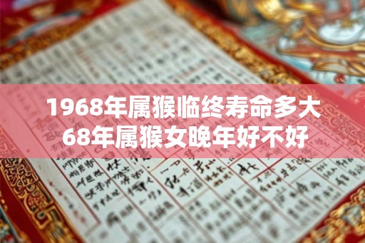 1968年属猴临终寿命多大 68年属猴女晚年好不好