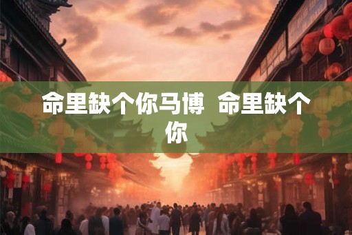 命里缺个你马博  命里缺个你