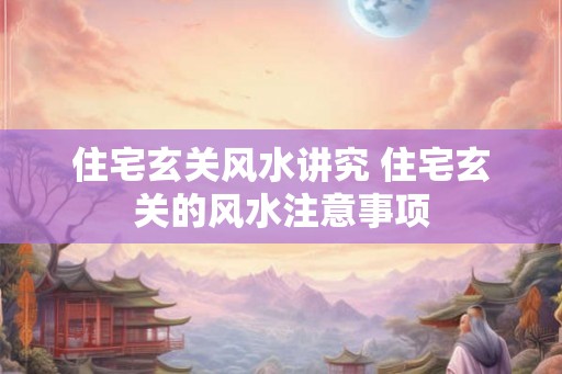 住宅玄关风水讲究 住宅玄关的风水注意事项