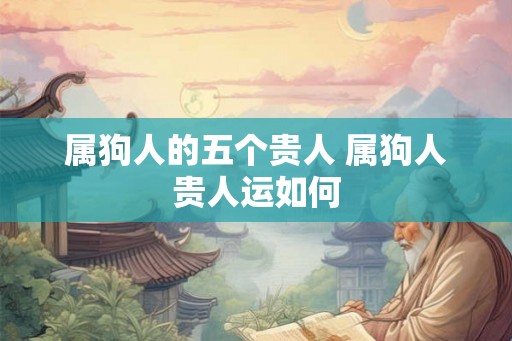 属狗人的五个贵人 属狗人贵人运如何