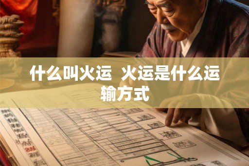 什么叫火运  火运是什么运输方式