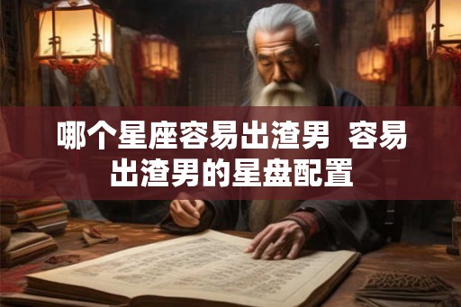 哪个星座容易出渣男  容易出渣男的星盘配置