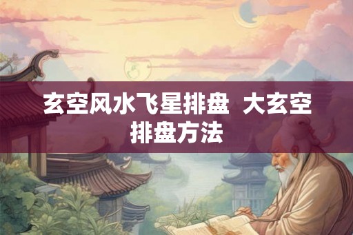 玄空风水飞星排盘  大玄空排盘方法